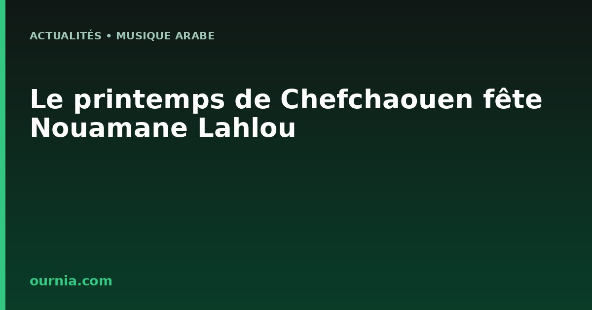 Le printemps de Chefchaouen fête Nouamane Lahlou
