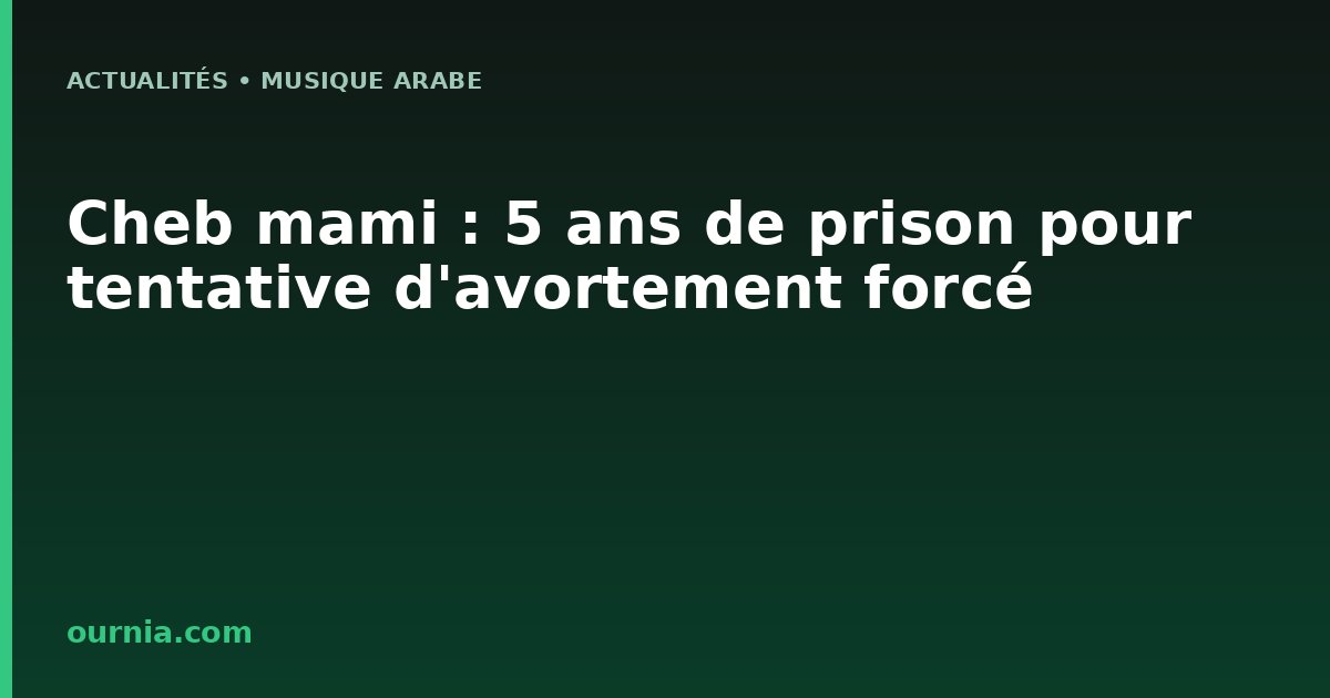 Cheb mami : 5 ans de prison pour tentative d'avortement forcé