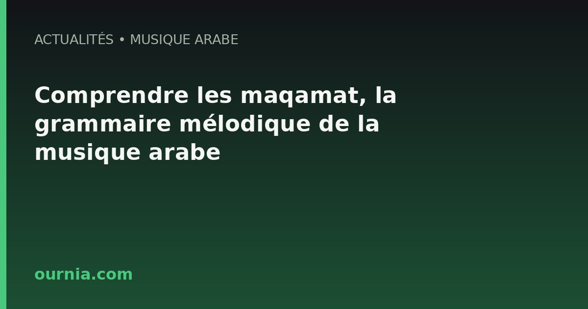 Comprendre les maqamat, la grammaire mélodique de la musique arabe