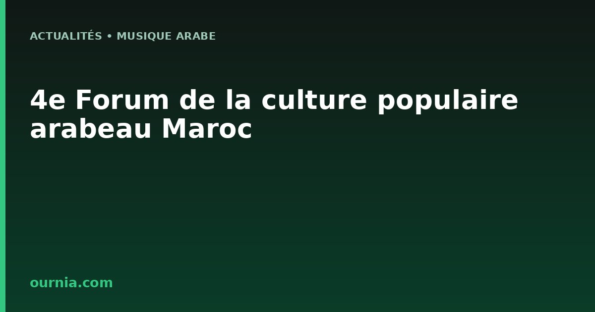 4e Forum de la culture populaire arabeau Maroc
