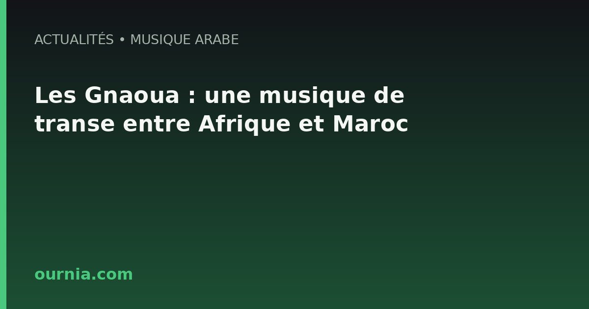 Les Gnaoua : une musique de transe entre Afrique et Maroc