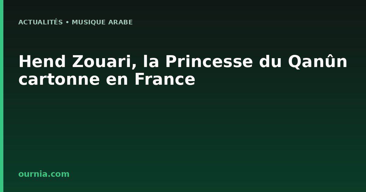 Hend Zouari, la Princesse du Qanûn cartonne en France