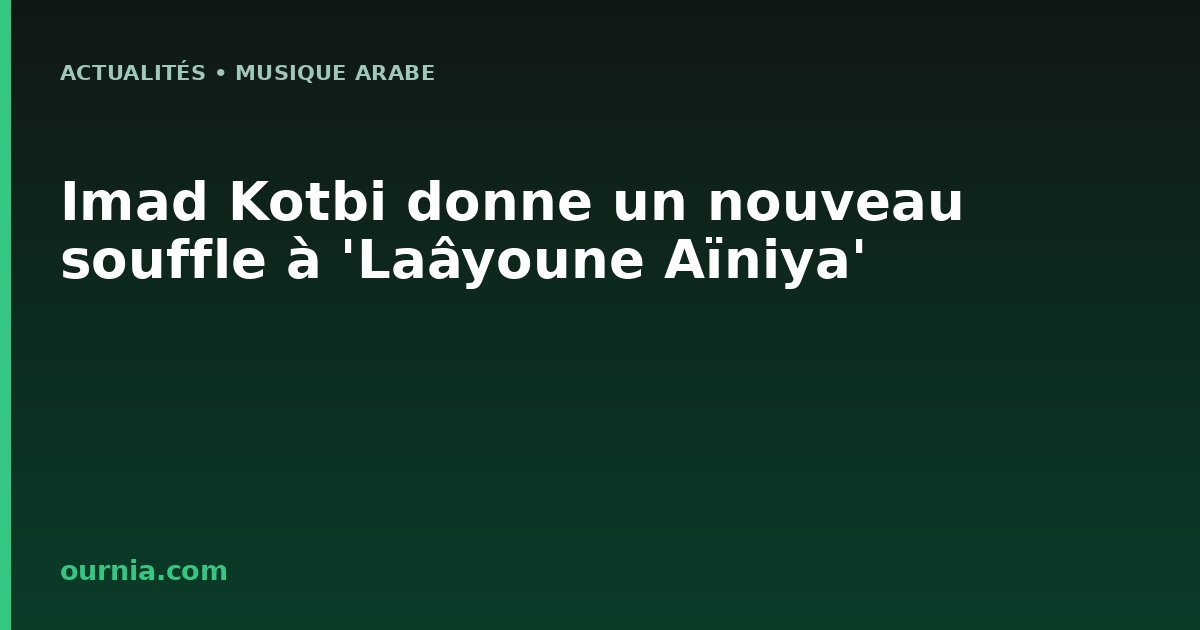 Imad Kotbi donne un nouveau souffle à 'Laâyoune Aïniya'