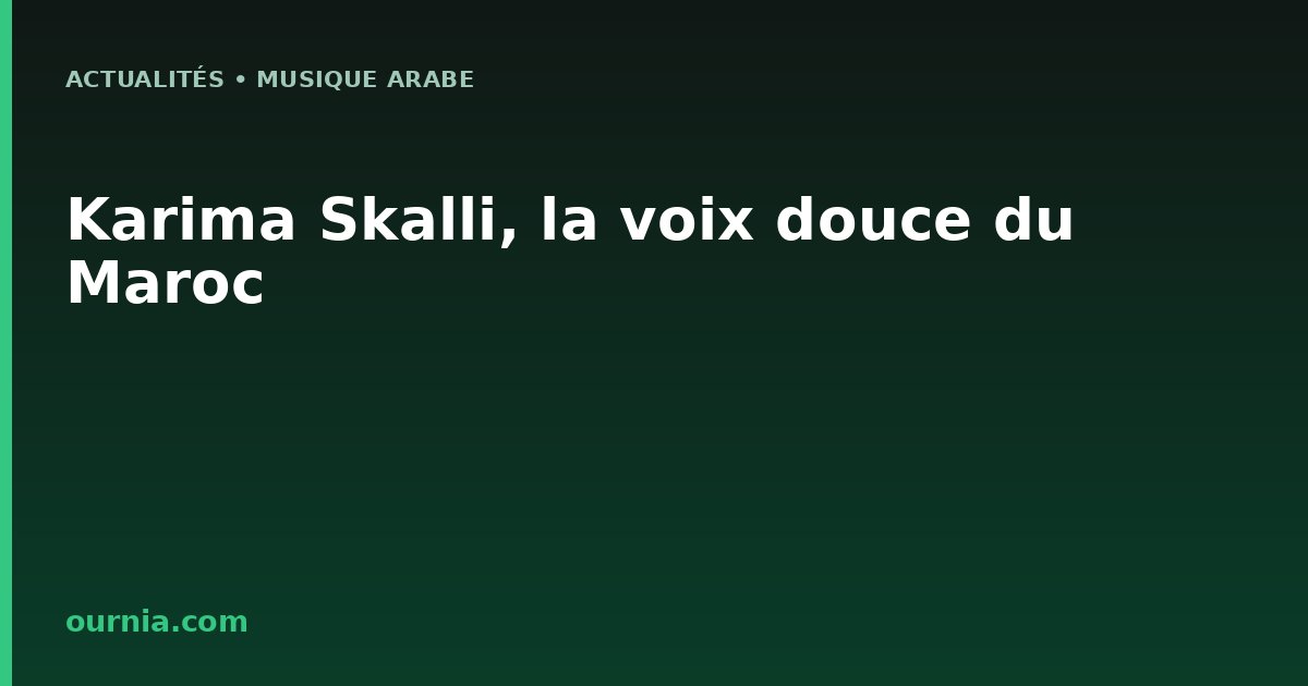 Karima Skalli, la voix douce du Maroc