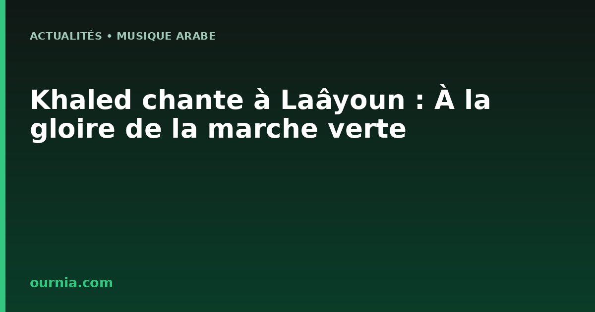 Khaled chante à Laâyoun : À la gloire de la marche verte