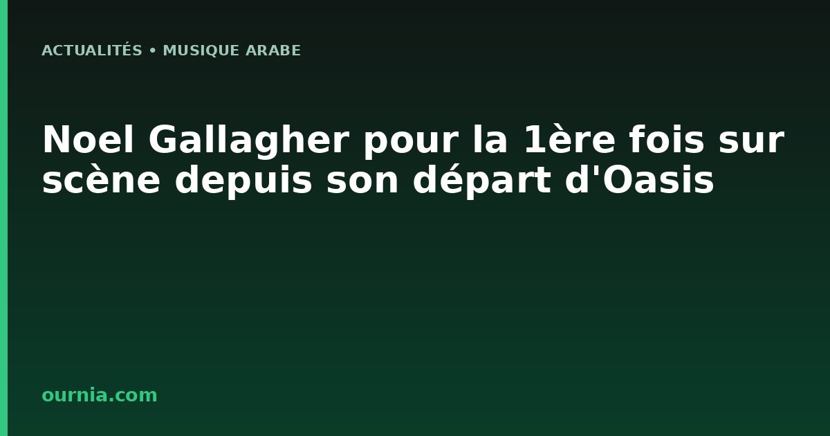 Noel Gallagher pour la 1ère fois sur scène depuis son départ d'Oasis