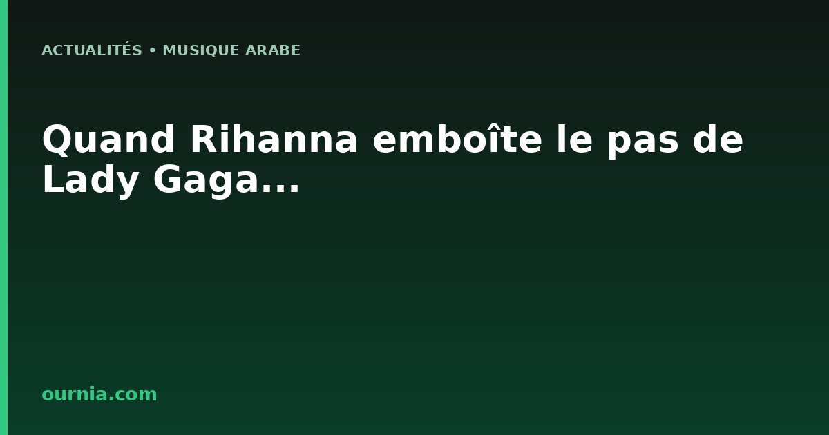 Quand Rihanna emboîte le pas de Lady Gaga...