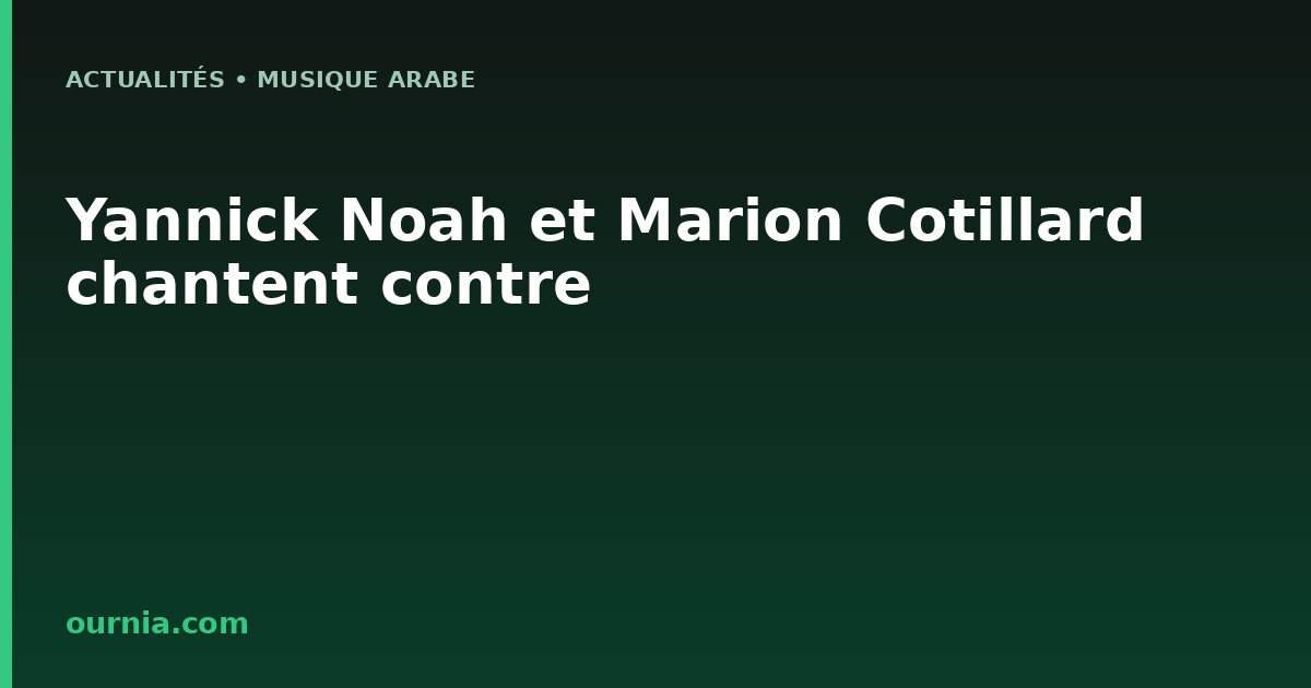 Yannick Noah et Marion Cotillard chantent contre